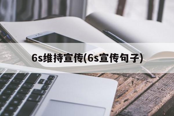 6s维持宣传(6s宣传句子)